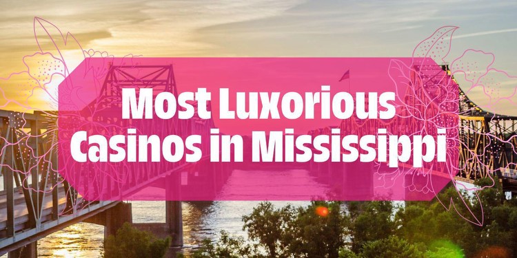 Discover Mississippi’s Most Luxurious Casino Destinations